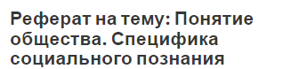 Реферат на тему: Понятие общества. Специфика социального познания