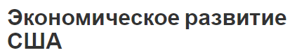 Экономическое развитие США - история, структура и характеристики