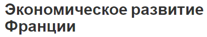 Экономическое развитие Франции - общее развитие, характеристики и проблемы