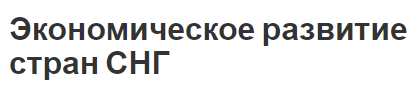 Экономическое развитие стран СНГ - проблемы, концепция и характер