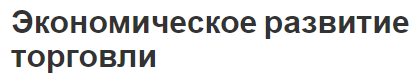 Экономическое развитие торговли - практика, сущность и концепция