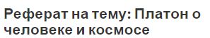 Реферат на тему: Платон о человеке и космосе