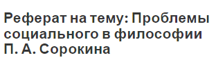 Реферат на тему: Проблемы социального в философии П. А. Сорокина