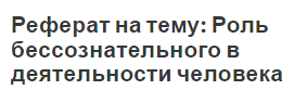 Реферат на тему: Роль бессознательного в деятельности человека