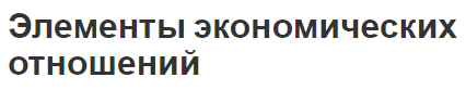 Элементы экономических отношений - концепция, определение, интерес и элементы отношений