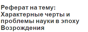 Реферат на тему: Характерные черты и проблемы науки в эпоху Возрождения