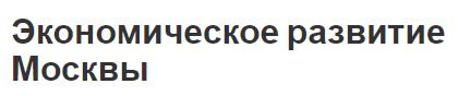 Экономическое развитие Москвы - основные отрасли и особенности