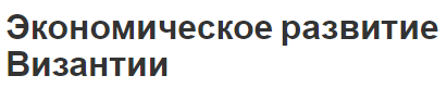 Экономическое развитие Византии - структура, этапы и особенности