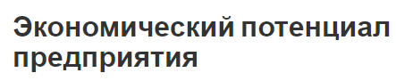 Экономический потенциал предприятия - суть, концепция, формирование, состав и структура