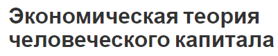 Экономическая теория человеческого капитала - концепция, содержание и истоки