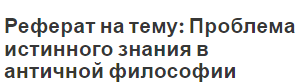 Реферат на тему: Проблема истинного знания в античной философии