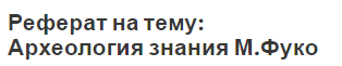 Реферат на тему: Археология знания М.Фуко