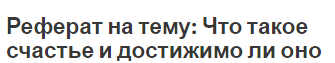 Реферат на тему: Что такое счастье и достижимо ли оно