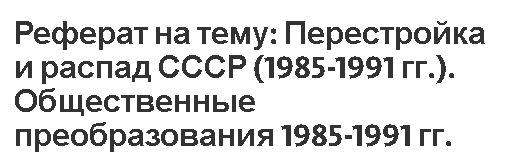 Реферат на тему: Перестройка и распад СССР (1985-1991 гг.). Общественные преобразования 1985-1991 гг.