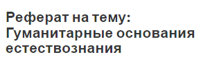 Реферат на тему: Гуманитарные основания естествознания