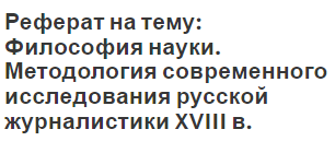 Реферат на тему: Философия науки. Методология современного исследования русской журналистики  XVIII в.