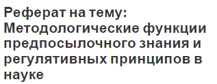 Реферат на тему: Методологические функции предпосылочного знания и регулятивных принципов в науке