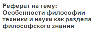 Реферат на тему: Особенности философии техники и науки как раздела философского знания