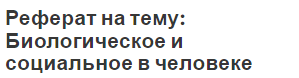 Реферат на тему: Биологическое и социальное в человеке