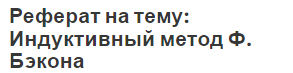 Реферат на тему: Индуктивный метод Ф. Бэкона