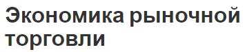 Экономика рыночной торговли - суть, концепция, значение и создание рынка