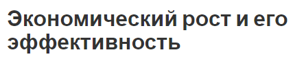 Экономический рост и его эффективность - сущность, причины, концепция, виды и факторы