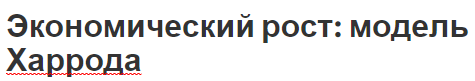 Экономический рост: модель Харрода - формы, факторы, тенденции, сущность и модели