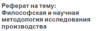 Реферат на тему: Философская и научная методология исследования производства