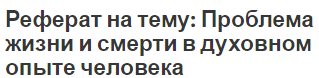 Реферат на тему: Проблема жизни и смерти в духовном опыте человека