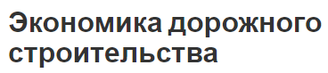 Экономика дорожного строительства - основы, факторы и эффективность