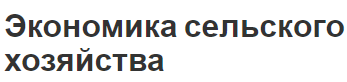 Экономика сельского хозяйства - особенности, предмет, цели и роль