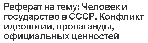 Реферат на тему: Человек и государство в СССР. Конфликт идеологии, пропаганды, официальных ценностей