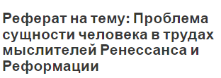 Реферат на тему: Проблема сущности человека в трудах мыслителей Ренессанса и Реформации