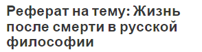 Реферат на тему: Жизнь после смерти в русской философии