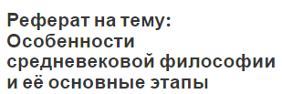 Реферат на тему: Особенности средневековой философии и её основные этапы