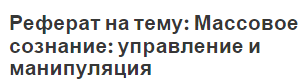 Реферат на тему: Массовое сознание: управление и манипуляция