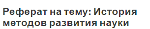 Реферат на тему: История методов развития науки