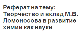 Реферат на тему: Творчество и вклад М.В. Ломоносова в развитие химии как науки