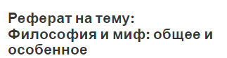 Реферат на тему: Философия и миф: общее и особенное