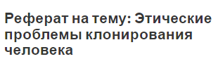 Реферат на тему: Этические проблемы клонирования человека