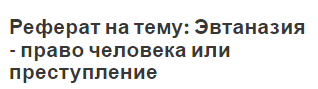 Реферат на тему: Эвтаназия - право человека или преступление