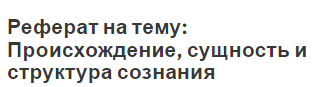 Реферат на тему: Происхождение, сущность и структура сознания