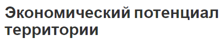 Экономический потенциал территории - концепция, структура и факторы