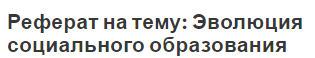 Реферат на тему: Эволюция социального образования