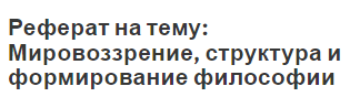 Реферат на тему: Мировоззрение, структура и формирование философии