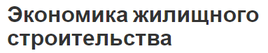 Экономика жилищного строительства - концепция, суть и особенности