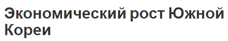 Экономический рост Южной Кореи - особенности, потенциал и развитие