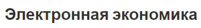 Электронная экономика - этапы, сущность и особенности