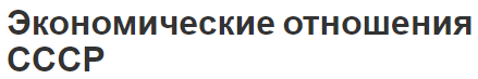 Экономические отношения СССР - цели, задачи и особенности