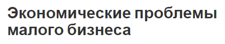 Экономические проблемы малого бизнеса - понятие и особенности